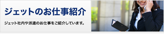 ジェットのお仕事紹介　ジェット社内や派遣のお仕事をご紹介しています。