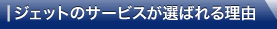 ジェットのサービスが選ばれる理由